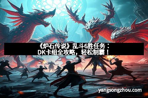 《炉石传说》乱斗6胜任务：DK卡组全攻略，轻松制霸！